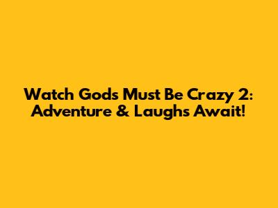 Watch Gods Must Be Crazy 2: Adventure & Laughs Await!