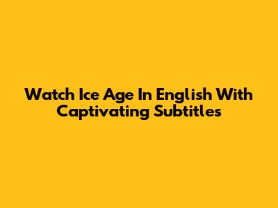 Watch Ice Age In English With Captivating Subtitles