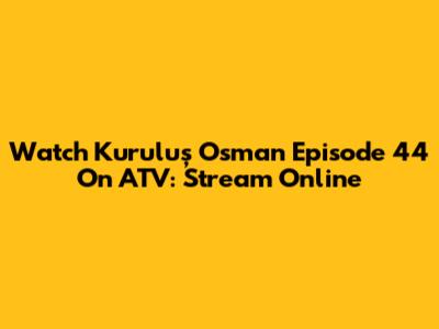 Watch Kuruluş Osman Episode 44 On ATV: Stream Online