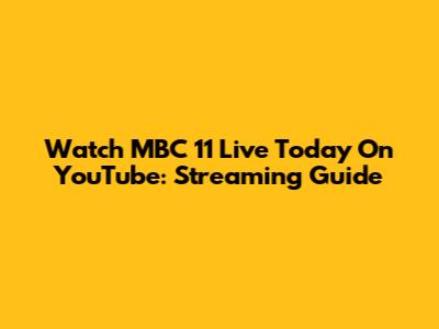 Watch MBC 11 Live Today On YouTube: Streaming Guide