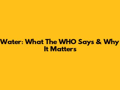 Water: What The WHO Says & Why It Matters