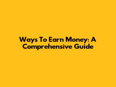Ways To Earn Money: A Comprehensive Guide