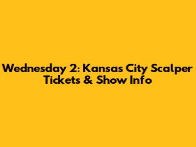 Wednesday 2: Kansas City Scalper Tickets & Show Info
