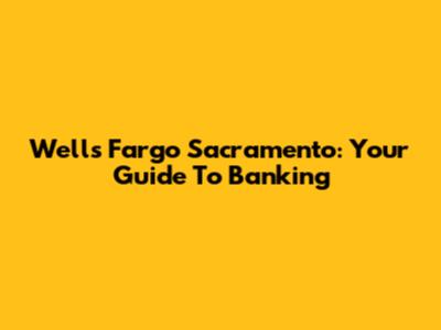 Wells Fargo Sacramento: Your Guide To Banking