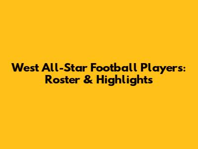 West All-Star Football Players: Roster & Highlights