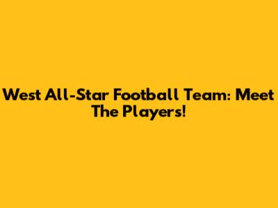 West All-Star Football Team: Meet The Players!