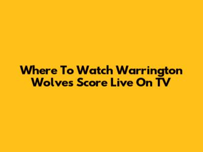 Where To Watch Warrington Wolves Score Live On TV
