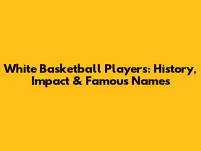 White Basketball Players: History, Impact & Famous Names