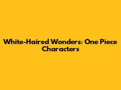 White-Haired Wonders: One Piece Characters