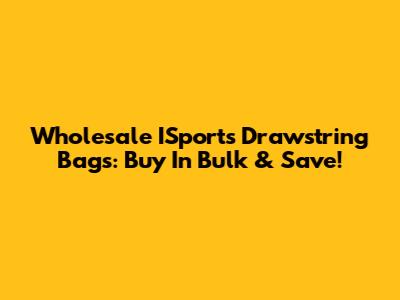 Wholesale ISports Drawstring Bags: Buy In Bulk & Save!