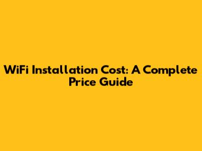 WiFi Installation Cost: A Complete Price Guide