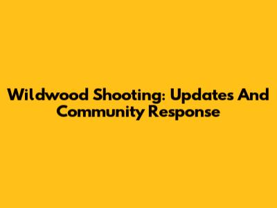 Wildwood Shooting: Updates And Community Response
