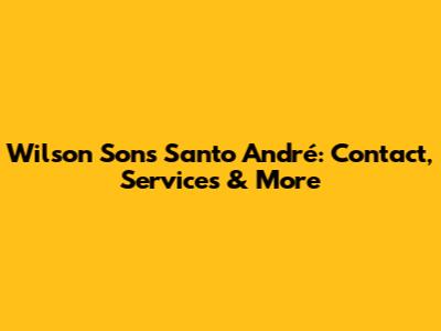 Wilson Sons Santo André: Contact, Services & More