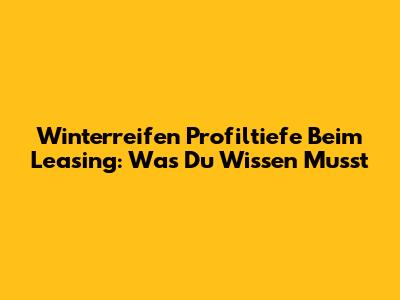 Winterreifen Profiltiefe Beim Leasing: Was Du Wissen Musst
