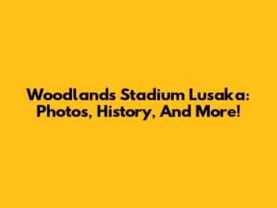 Woodlands Stadium Lusaka: Photos, History, And More!