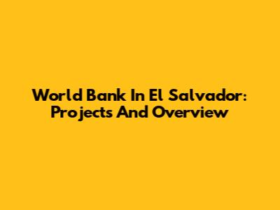 World Bank In El Salvador: Projects And Overview