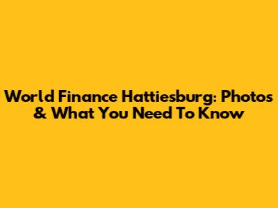 World Finance Hattiesburg: Photos & What You Need To Know