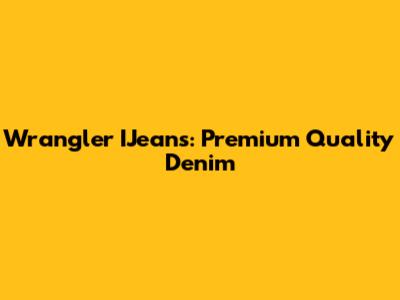 Wrangler IJeans: Premium Quality Denim