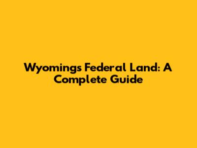Wyoming's Federal Land: A Complete Guide