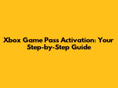 Xbox Game Pass Activation: Your Step-by-Step Guide