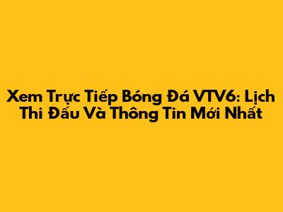 Xem Trực Tiếp Bóng Đá VTV6: Lịch Thi Đấu Và Thông Tin Mới Nhất