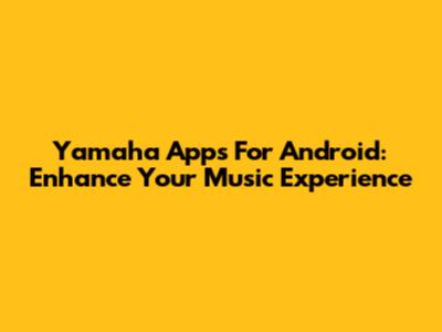 Yamaha Apps For Android: Enhance Your Music Experience