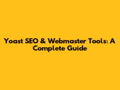 Yoast SEO & Webmaster Tools: A Complete Guide