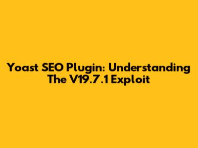 Yoast SEO Plugin: Understanding The V19.7.1 Exploit