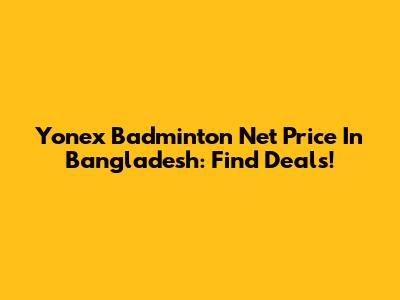 Yonex Badminton Net Price In Bangladesh: Find Deals!