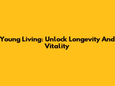 Young Living: Unlock Longevity And Vitality