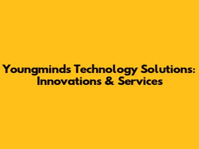 Youngminds Technology Solutions: Innovations & Services