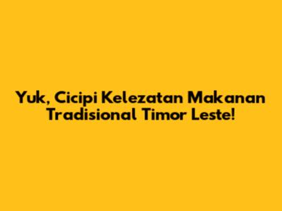 Yuk, Cicipi Kelezatan Makanan Tradisional Timor Leste!