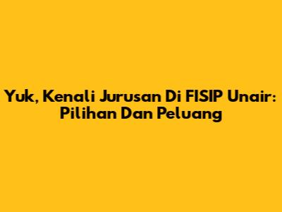 Yuk, Kenali Jurusan Di FISIP Unair: Pilihan Dan Peluang