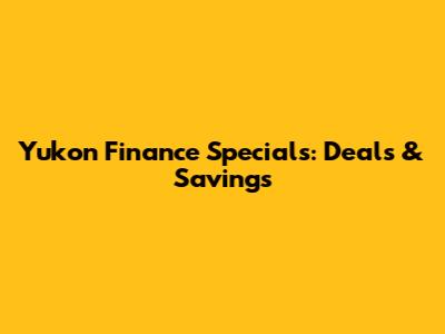 Yukon Finance Specials: Deals & Savings