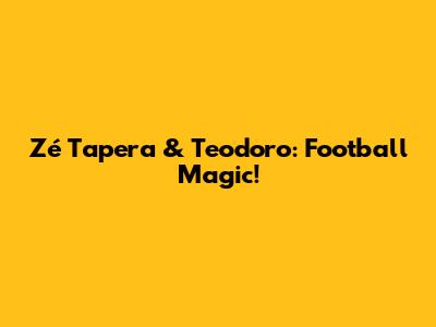 Zé Tapera & Teodoro: Football Magic!