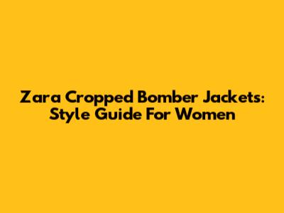 Zara Cropped Bomber Jackets: Style Guide For Women