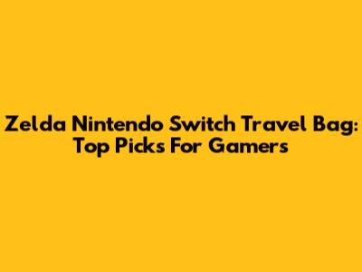 Zelda Nintendo Switch Travel Bag: Top Picks For Gamers