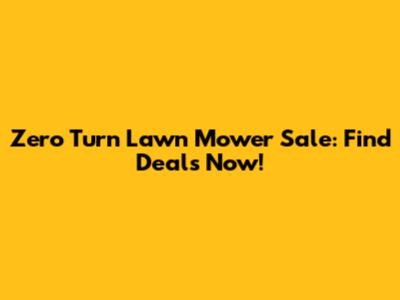 Zero Turn Lawn Mower Sale: Find Deals Now!