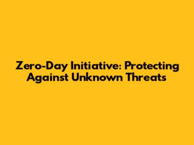 Zero-Day Initiative: Protecting Against Unknown Threats