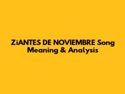 ZiANTES DE NOVIEMBRE Song Meaning & Analysis
