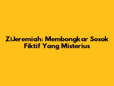 ZiJeremiah: Membongkar Sosok Fiktif Yang Misterius