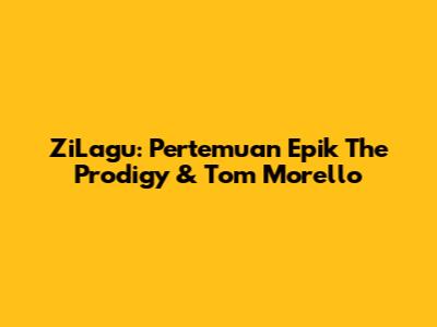 ZiLagu: Pertemuan Epik The Prodigy & Tom Morello
