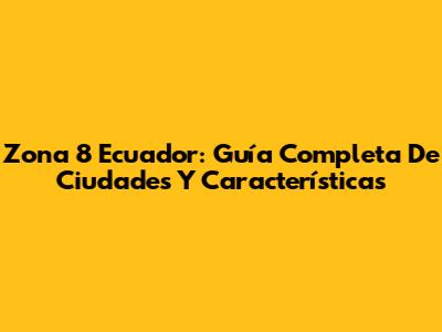 Zona 8 Ecuador: Guía Completa De Ciudades Y Características