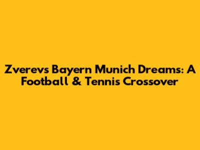 Zverev's Bayern Munich Dreams: A Football & Tennis Crossover