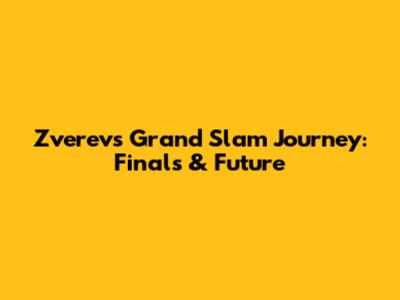 Zverev's Grand Slam Journey: Finals & Future